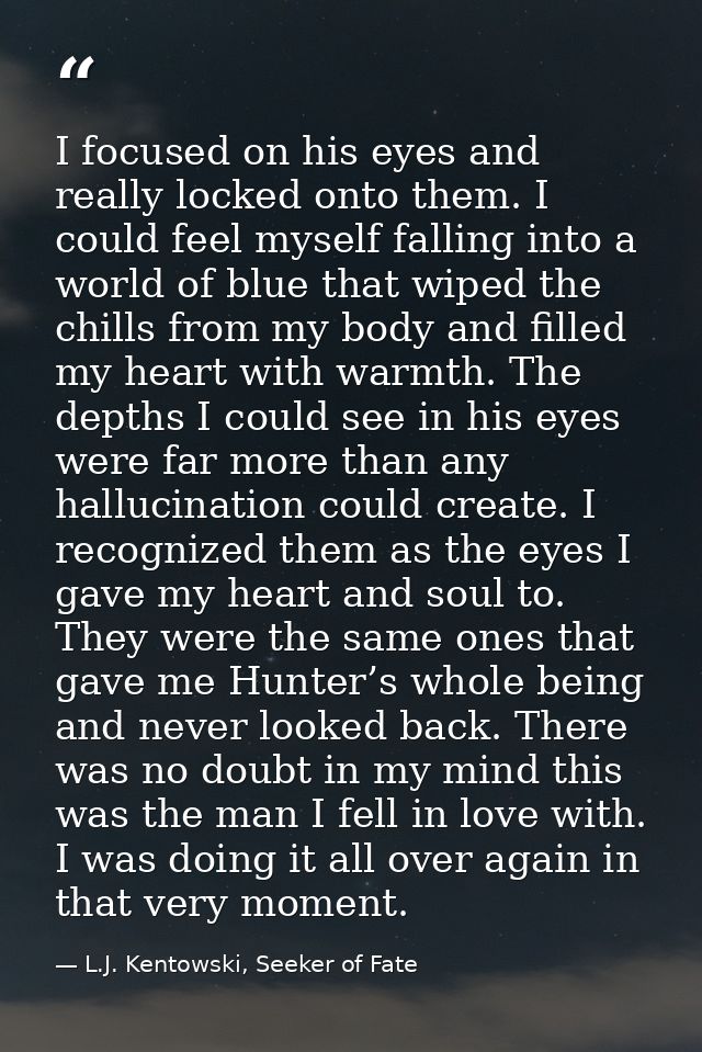 I focused on his eyes and really locked onto them. I could feel myself falling into a world of blue that wiped the chill — L.J. Kentowski, Seeker of Fate