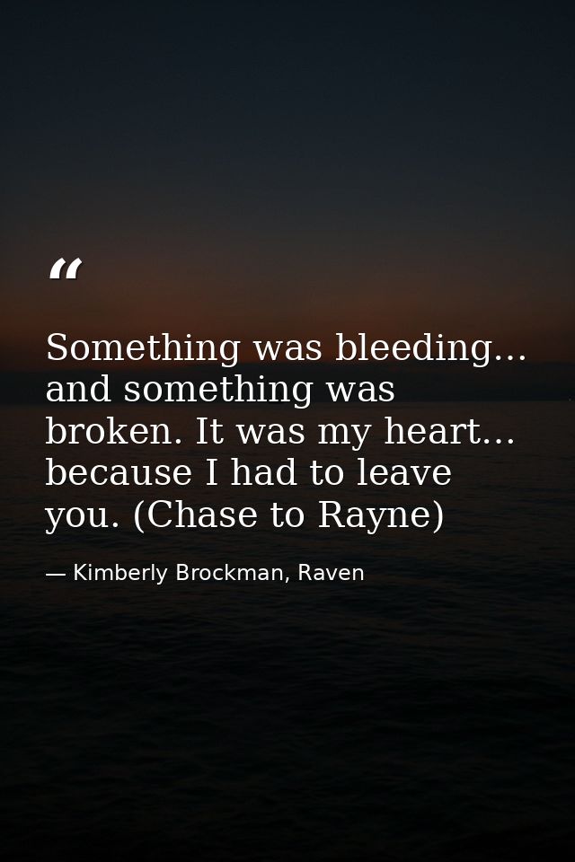 Something was bleeding… and something was broken. It was my heart… because I had to leave you. (Chase to Rayne) — Kimberly Brockman, Raven