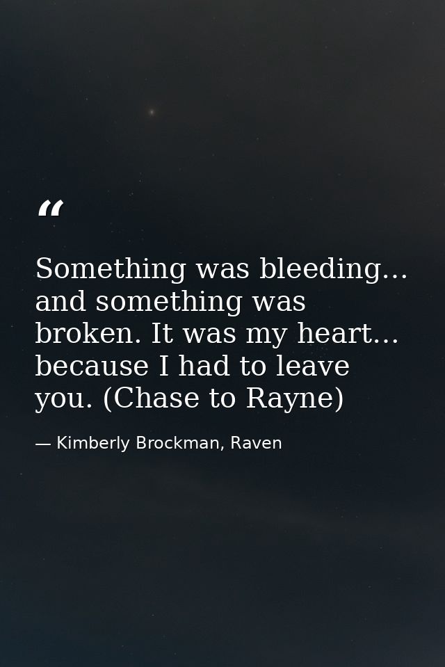 Something was bleeding… and something was broken. It was my heart… because I had to leave you. (Chase to Rayne) — Kimberly Brockman, Raven