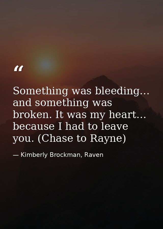 Something was bleeding… and something was broken. It was my heart… because I had to leave you. (Chase to Rayne) — Kimberly Brockman, Raven