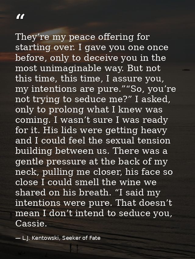 They’re my peace offering for starting over. I gave you one once before, only to deceive you in the most unimaginable wa — L.J. Kentowski, Seeker of Fate