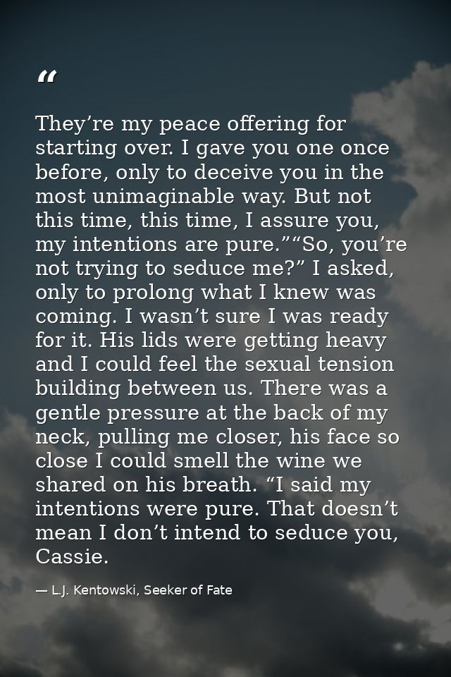 They’re my peace offering for starting over. I gave you one once before, only to deceive you in the most unimaginable wa — L.J. Kentowski, Seeker of Fate