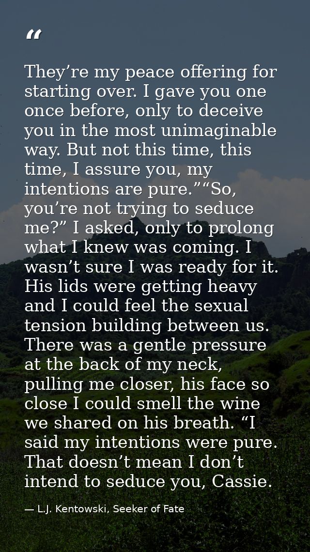 They’re my peace offering for starting over. I gave you one once before, only to deceive you in the most unimaginable wa — L.J. Kentowski, Seeker of Fate