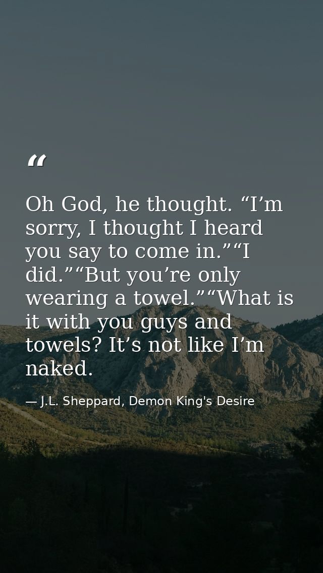 Oh God, he thought. “I’m sorry, I thought I heard you say to come in.”“I did.”“But you’re only wearing a towel.”“What is — J.L. Sheppard, Demon King's Desire