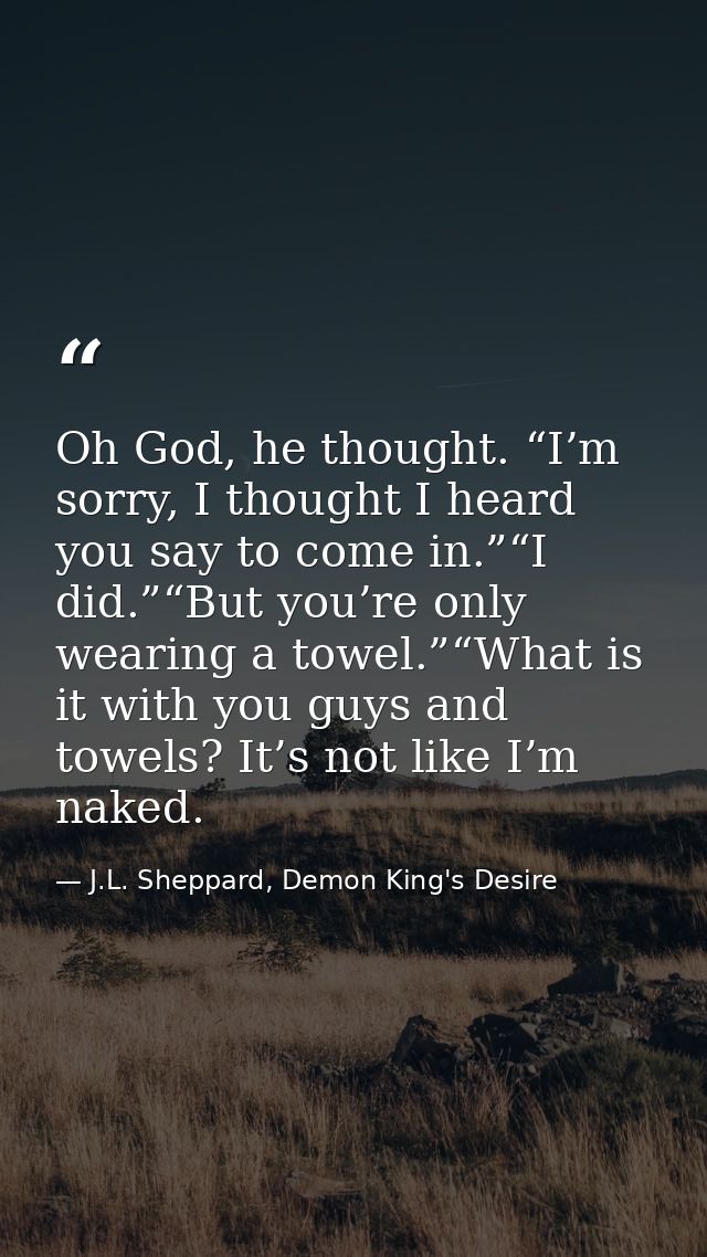 Oh God, he thought. “I’m sorry, I thought I heard you say to come in.”“I did.”“But you’re only wearing a towel.”“What is — J.L. Sheppard, Demon King's Desire