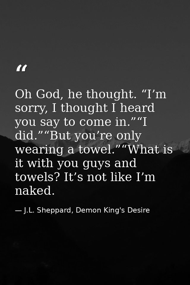 Oh God, he thought. “I’m sorry, I thought I heard you say to come in.”“I did.”“But you’re only wearing a towel.”“What is — J.L. Sheppard, Demon King's Desire