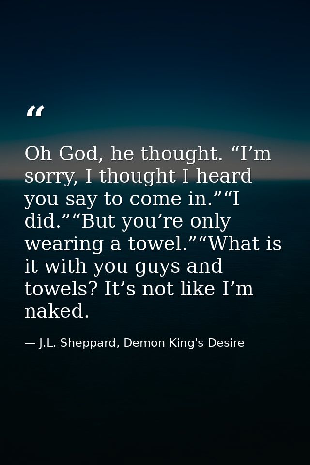 Oh God, he thought. “I’m sorry, I thought I heard you say to come in.”“I did.”“But you’re only wearing a towel.”“What is — J.L. Sheppard, Demon King's Desire