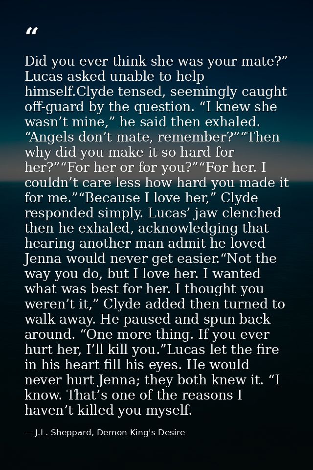 Did you ever think she was your mate?” Lucas asked unable to help himself.Clyde tensed, seemingly caught off-guard by th — J.L. Sheppard, Demon King's Desire