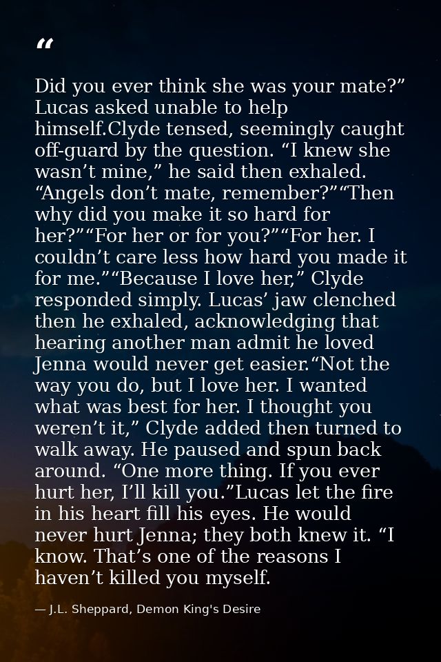 Did you ever think she was your mate?” Lucas asked unable to help himself.Clyde tensed, seemingly caught off-guard by th — J.L. Sheppard, Demon King's Desire