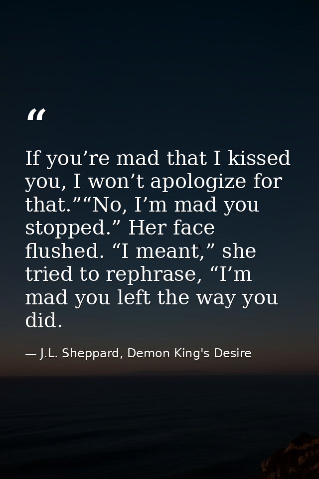 If you’re mad that I kissed you, I won’t apologize for that.”“No, I’m mad you stopped.” Her face flushed. “I meant,” she — J.L. Sheppard, Demon King's Desire