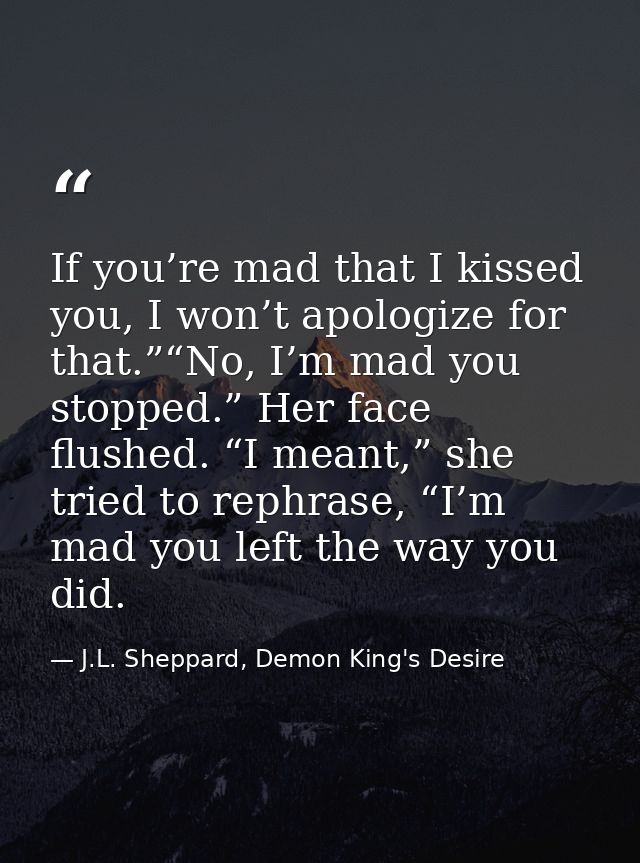 If you’re mad that I kissed you, I won’t apologize for that.”“No, I’m mad you stopped.” Her face flushed. “I meant,” she — J.L. Sheppard, Demon King's Desire