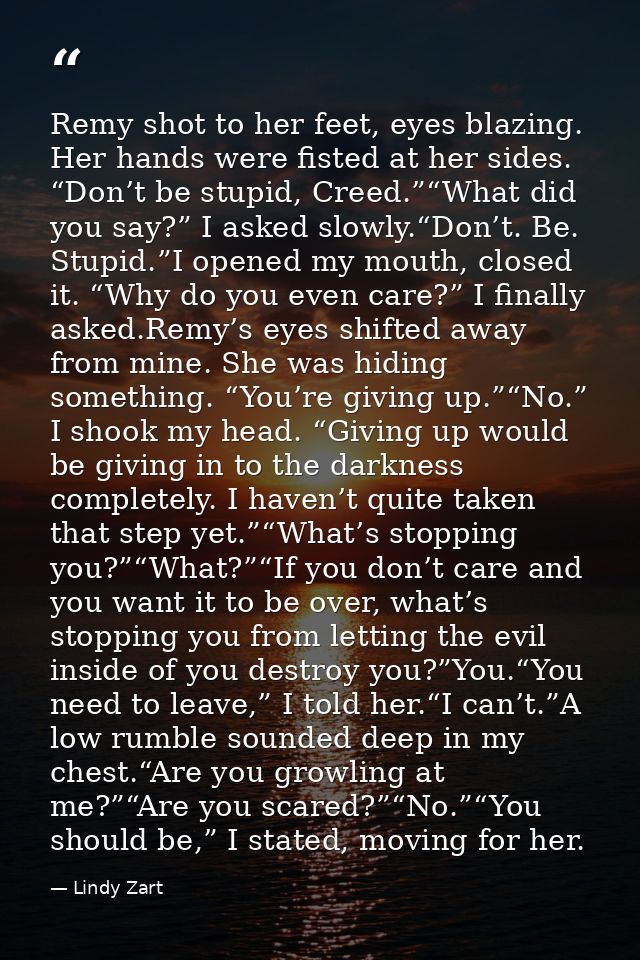 Remy shot to her feet, eyes blazing. Her hands were fisted at her sides. “Don’t be stupid, Creed.”“What did you say?” I  — Lindy Zart