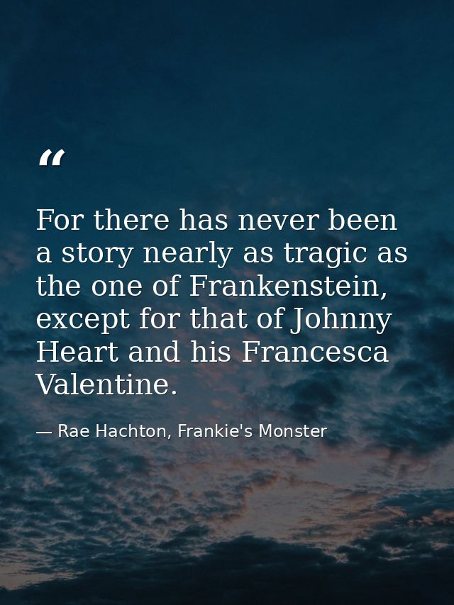 For there has never been a story nearly as tragic as the one of Frankenstein, except for that of Johnny Heart and his Fr — Rae Hachton, Frankie's Monster