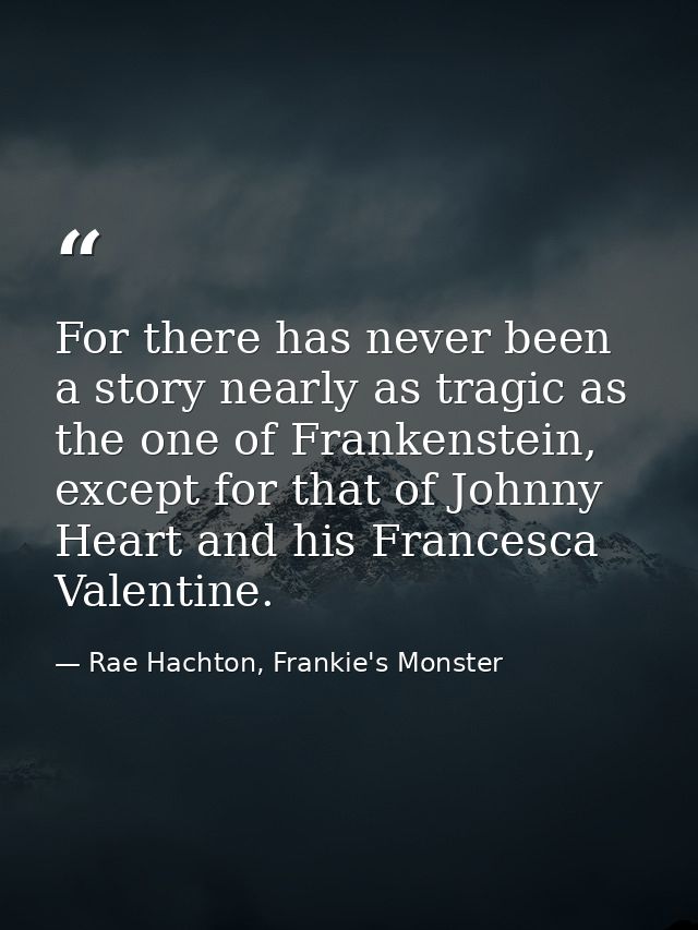 For there has never been a story nearly as tragic as the one of Frankenstein, except for that of Johnny Heart and his Fr — Rae Hachton, Frankie's Monster