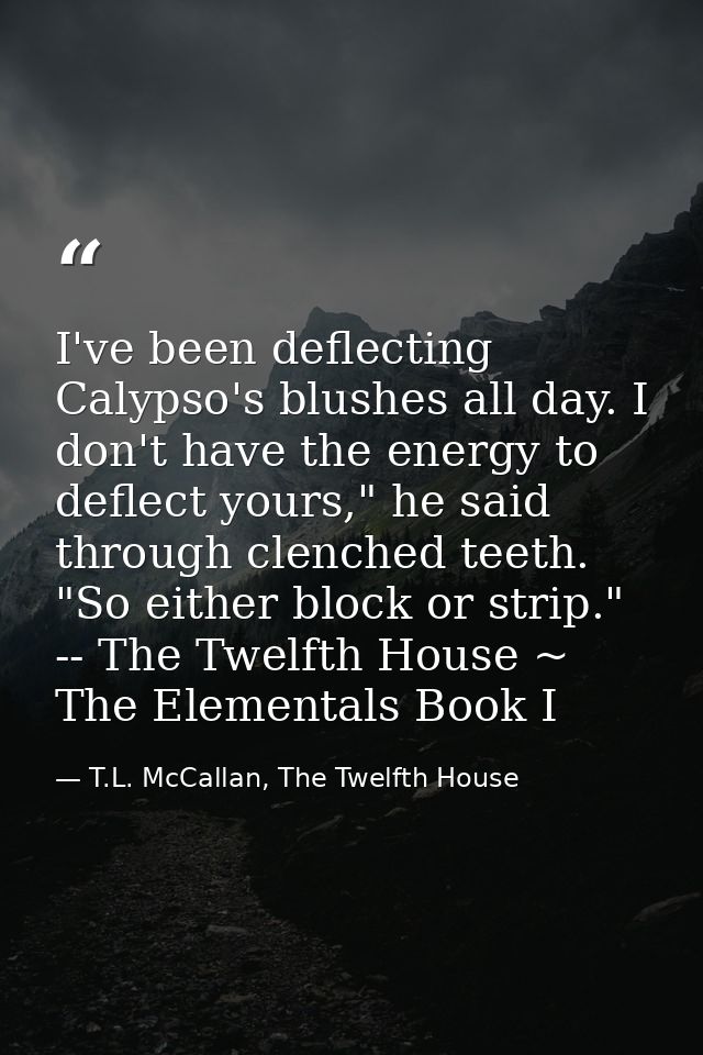I've been deflecting Calypso's blushes all day. I don't have the energy to deflect yours," he said through clenched teet — T.L. McCallan, The Twelfth House