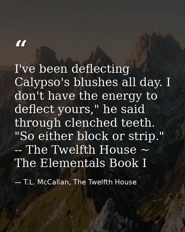 I've been deflecting Calypso's blushes all day. I don't have the energy to deflect yours," he said through clenched teet — T.L. McCallan, The Twelfth House