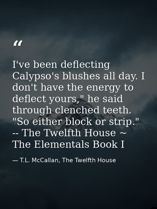 I've been deflecting Calypso's blushes all day. I don't have the energy to deflect yours," he said through clenched teet — T.L. McCallan, The Twelfth House