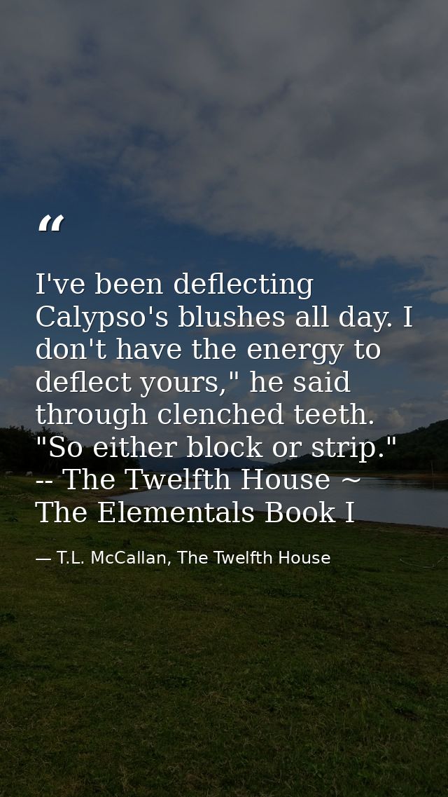 I've been deflecting Calypso's blushes all day. I don't have the energy to deflect yours," he said through clenched teet — T.L. McCallan, The Twelfth House