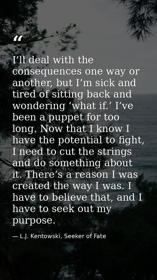 I’ll deal with the consequences one way or another, but I’m sick and tired of sitting back and wondering ‘what if.’ I’ve — L.J. Kentowski, Seeker of Fate