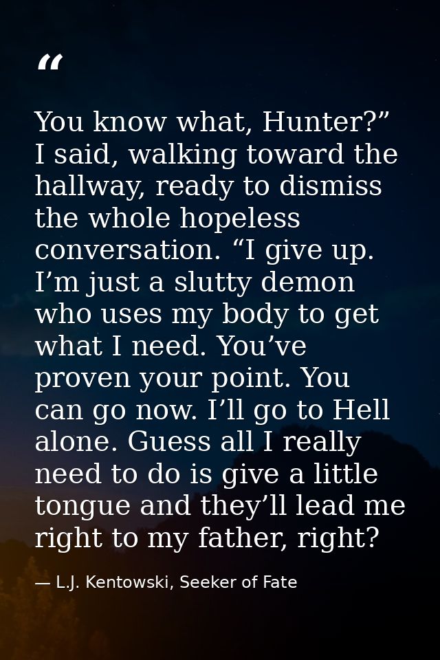 You know what, Hunter?” I said, walking toward the hallway, ready to dismiss the whole hopeless conversation. “I give up — L.J. Kentowski, Seeker of Fate