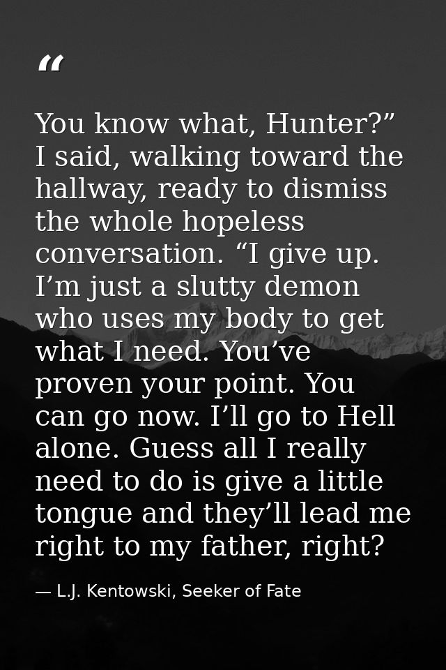 You know what, Hunter?” I said, walking toward the hallway, ready to dismiss the whole hopeless conversation. “I give up — L.J. Kentowski, Seeker of Fate