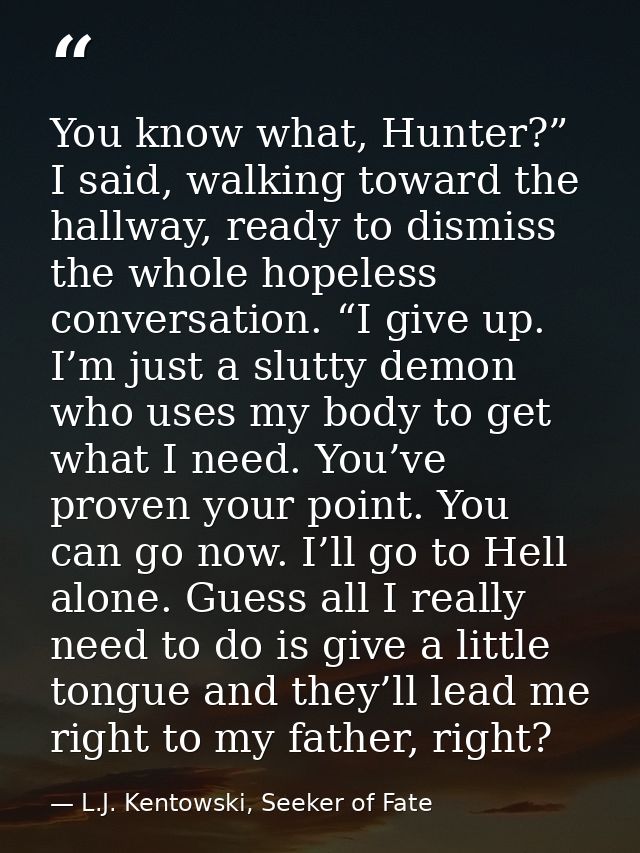 You know what, Hunter?” I said, walking toward the hallway, ready to dismiss the whole hopeless conversation. “I give up — L.J. Kentowski, Seeker of Fate