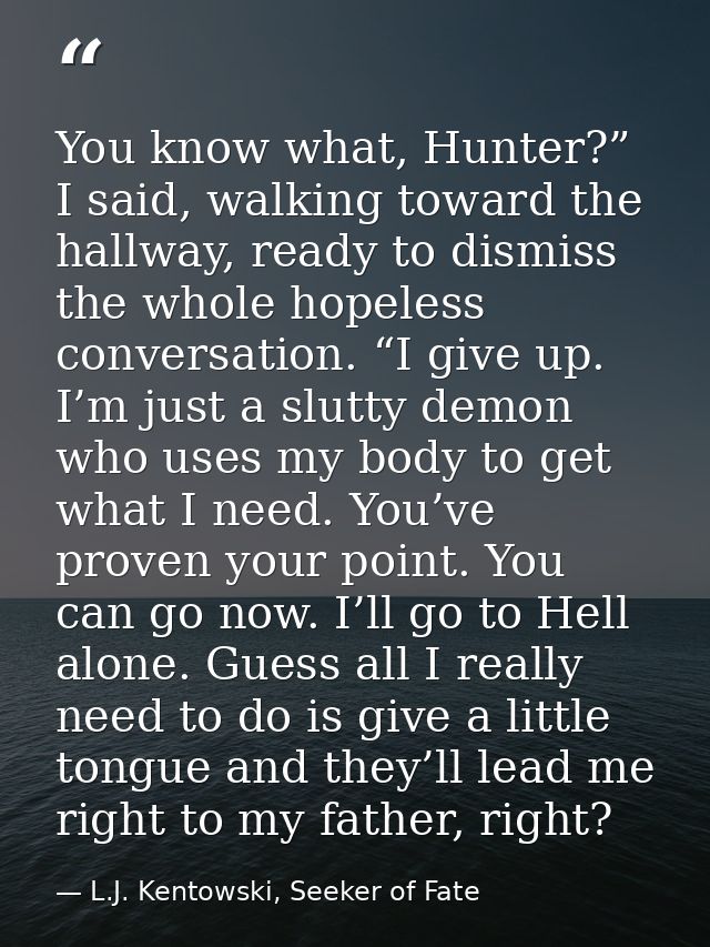You know what, Hunter?” I said, walking toward the hallway, ready to dismiss the whole hopeless conversation. “I give up — L.J. Kentowski, Seeker of Fate