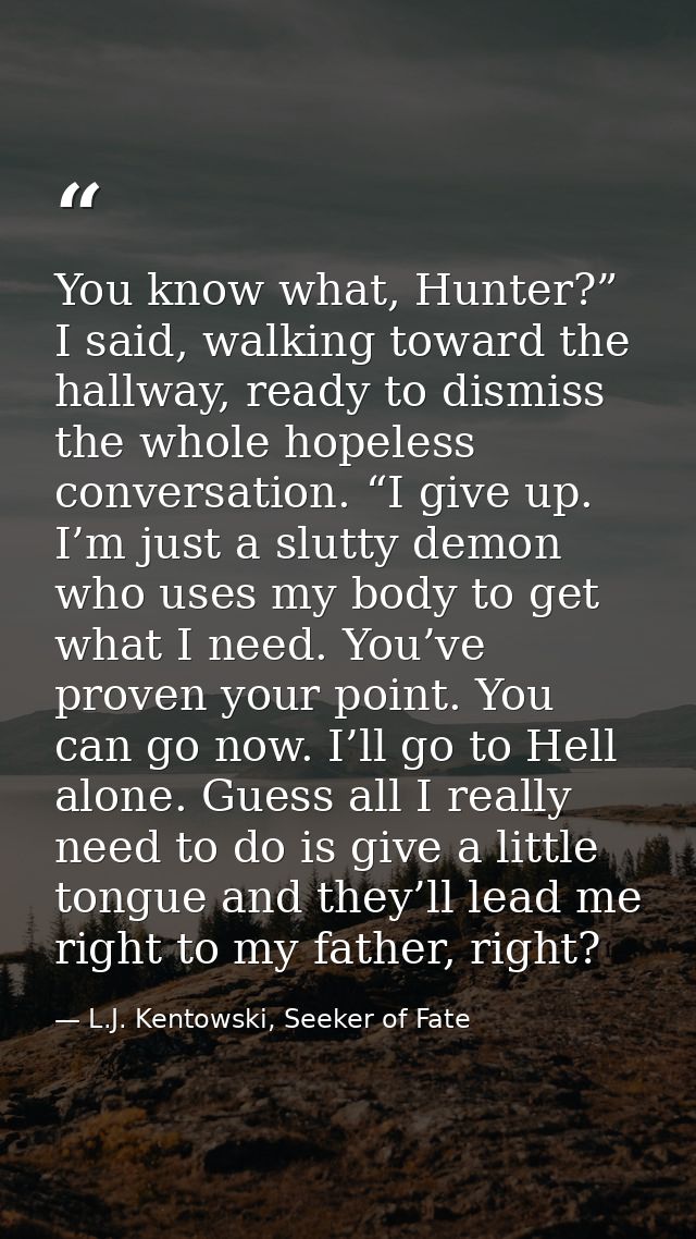 You know what, Hunter?” I said, walking toward the hallway, ready to dismiss the whole hopeless conversation. “I give up — L.J. Kentowski, Seeker of Fate