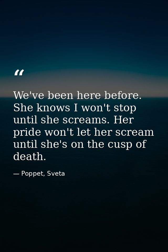 We've been here before. She knows I won't stop until she screams. Her pride won't let her scream until she's on the cusp — Poppet, Sveta