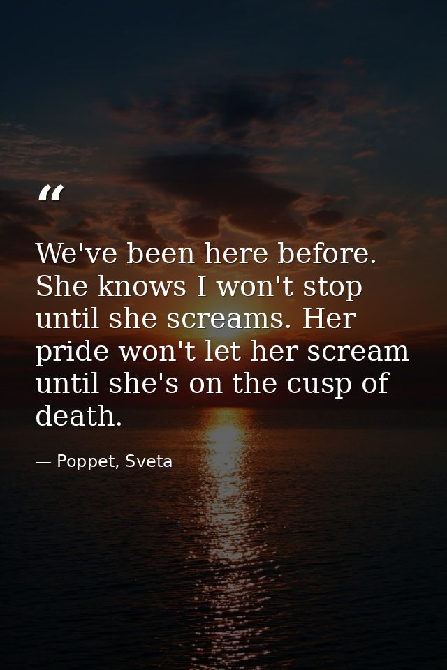 We've been here before. She knows I won't stop until she screams. Her pride won't let her scream until she's on the cusp — Poppet, Sveta