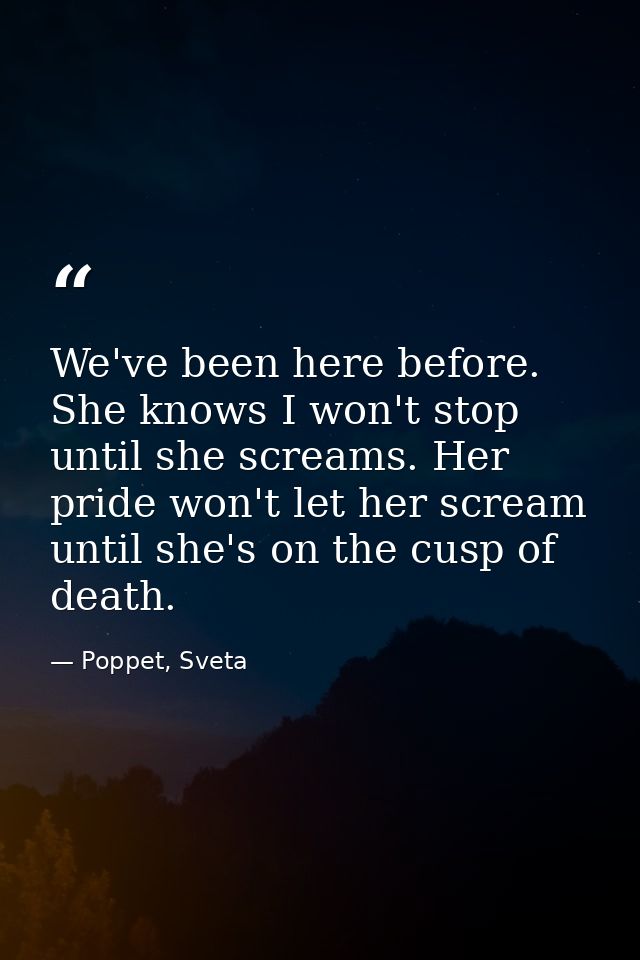 We've been here before. She knows I won't stop until she screams. Her pride won't let her scream until she's on the cusp — Poppet, Sveta