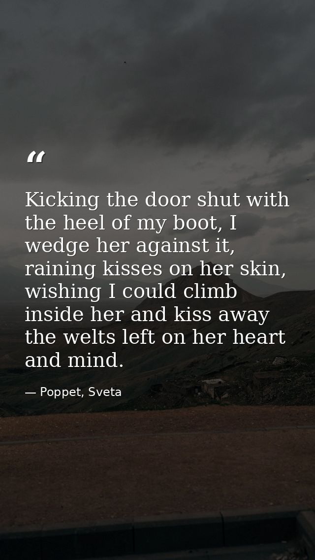 Kicking the door shut with the heel of my boot, I wedge her against it, raining kisses on her skin, wishing I could clim — Poppet, Sveta