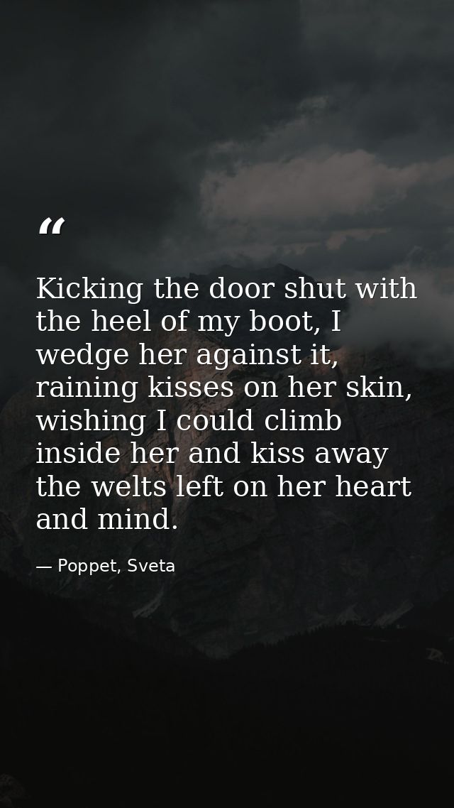 Kicking the door shut with the heel of my boot, I wedge her against it, raining kisses on her skin, wishing I could clim — Poppet, Sveta