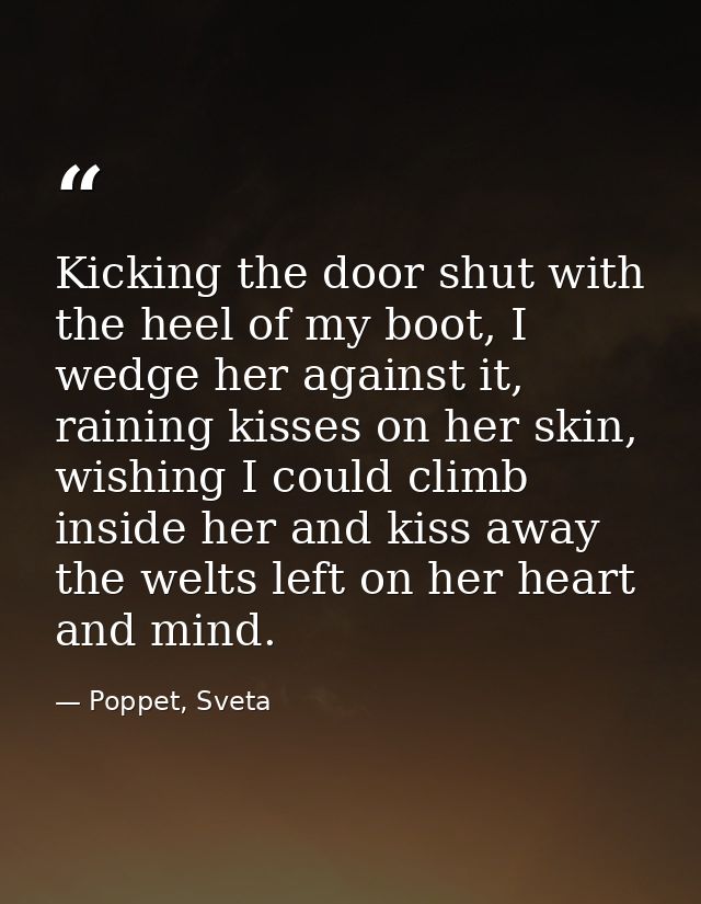 Kicking the door shut with the heel of my boot, I wedge her against it, raining kisses on her skin, wishing I could clim — Poppet, Sveta