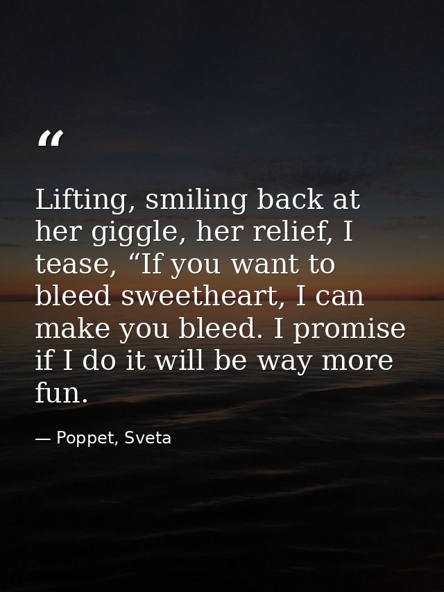 Lifting, smiling back at her giggle, her relief, I tease, “If you want to bleed sweetheart, I can make you bleed. I prom — Poppet, Sveta