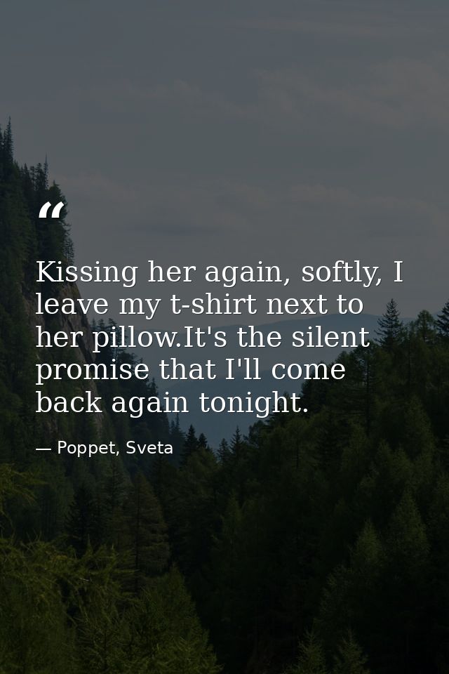 Kissing her again, softly, I leave my t-shirt next to her pillow.It's the silent promise that I'll come back again tonig — Poppet, Sveta