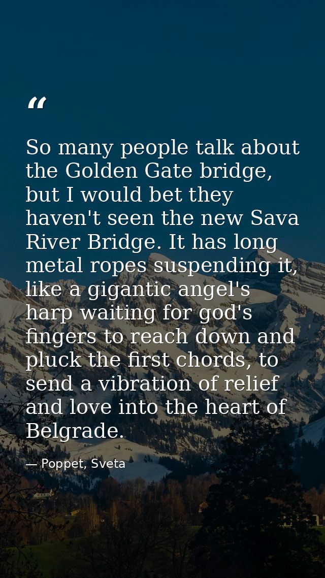 So many people talk about the Golden Gate bridge, but I would bet they haven't seen the new Sava River Bridge. It has lo — Poppet, Sveta