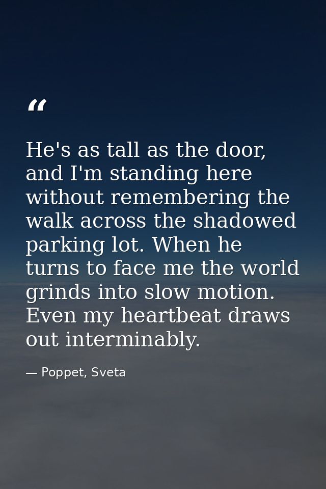 He's as tall as the door, and I'm standing here without remembering the walk across the shadowed parking lot. When he tu — Poppet, Sveta