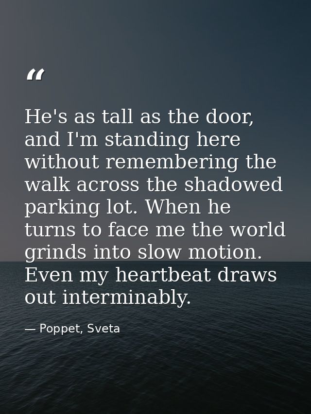 He's as tall as the door, and I'm standing here without remembering the walk across the shadowed parking lot. When he tu — Poppet, Sveta