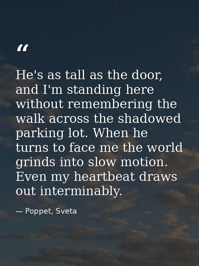 He's as tall as the door, and I'm standing here without remembering the walk across the shadowed parking lot. When he tu — Poppet, Sveta