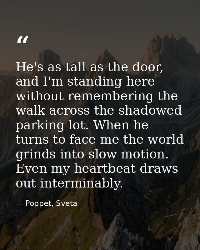 He's as tall as the door, and I'm standing here without remembering the walk across the shadowed parking lot. When he tu — Poppet, Sveta