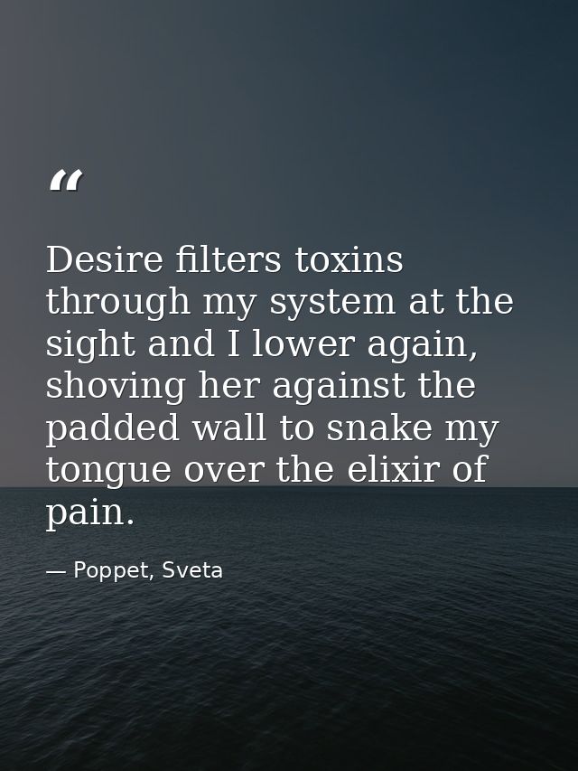 Desire filters toxins through my system at the sight and I lower again, shoving her against the padded wall to snake my  — Poppet, Sveta