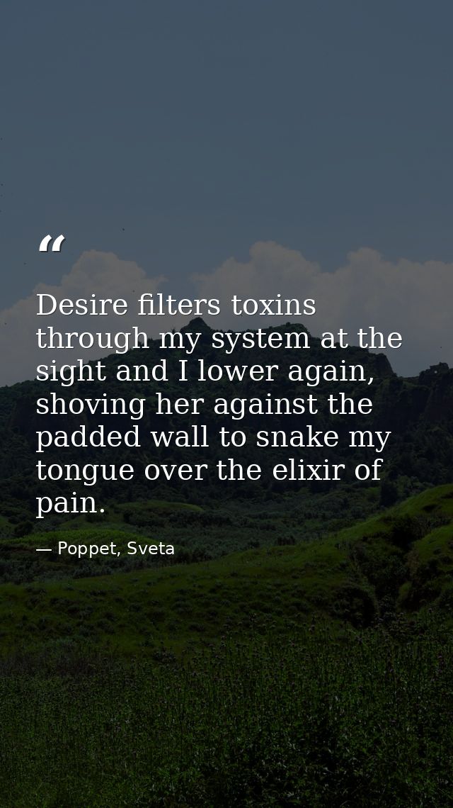 Desire filters toxins through my system at the sight and I lower again, shoving her against the padded wall to snake my  — Poppet, Sveta