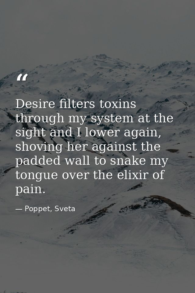Desire filters toxins through my system at the sight and I lower again, shoving her against the padded wall to snake my  — Poppet, Sveta