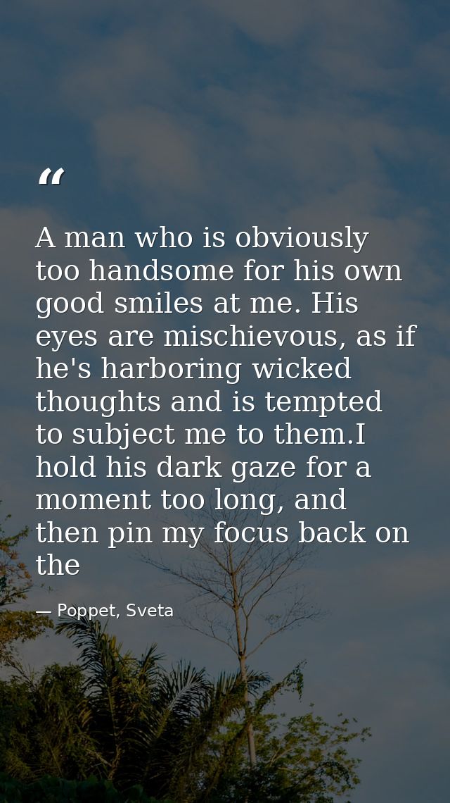 A man who is obviously too handsome for his own good smiles at me. His eyes are mischievous, as if he's harboring wicked — Poppet, Sveta