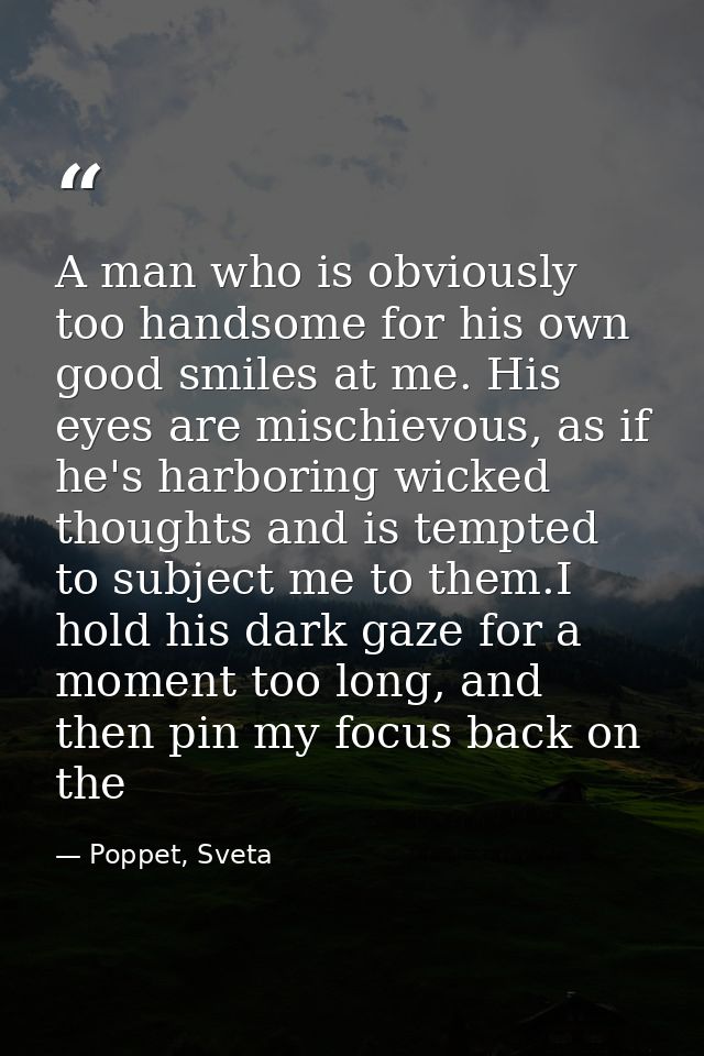 A man who is obviously too handsome for his own good smiles at me. His eyes are mischievous, as if he's harboring wicked — Poppet, Sveta