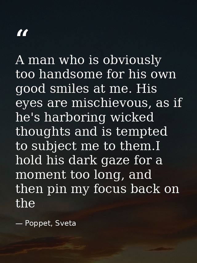 A man who is obviously too handsome for his own good smiles at me. His eyes are mischievous, as if he's harboring wicked — Poppet, Sveta