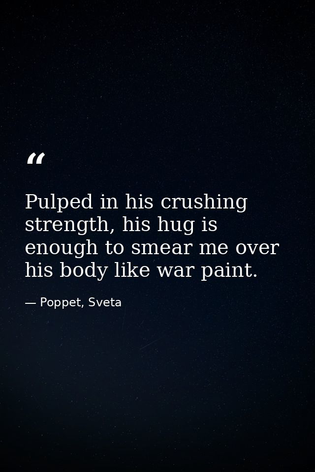 Pulped in his crushing strength, his hug is enough to smear me over his body like war paint. — Poppet, Sveta