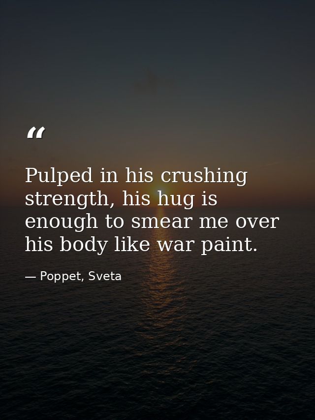 Pulped in his crushing strength, his hug is enough to smear me over his body like war paint. — Poppet, Sveta