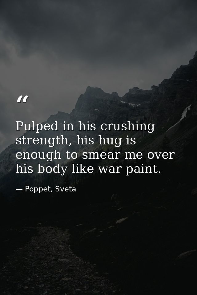 Pulped in his crushing strength, his hug is enough to smear me over his body like war paint. — Poppet, Sveta